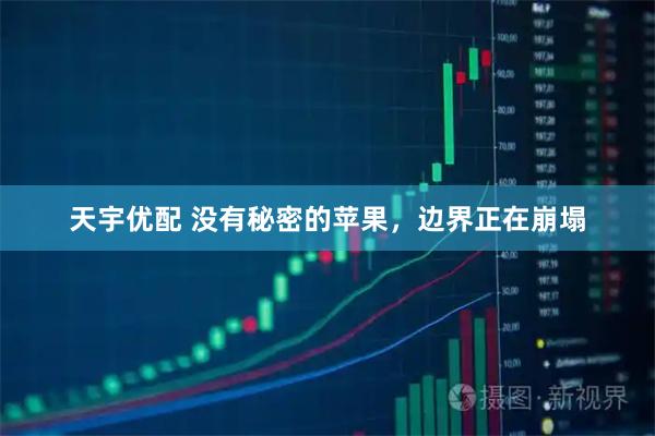 天宇优配 没有秘密的苹果，边界正在崩塌